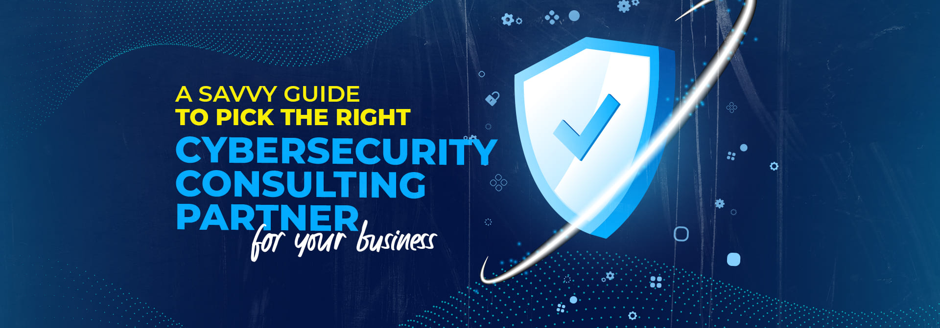 PAC-blog_A-Savvy-Guide-to-Pick-the-Right-Cybersecurity-Consulting-Partner-for-your-Business_main-banner