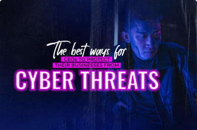 The Best Ways for CEOs to Protect Their Businesses From Cyber Threats