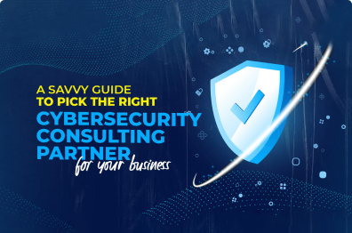 A Savvy Guide to Pick the Right Cybersecurity Consulting Partner for Your Business