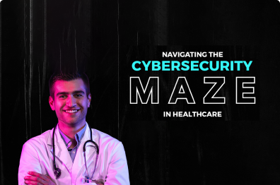 Navigating the Cybersecurity maze in Healthcare