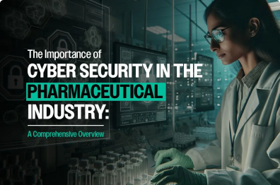 The Importance of Cyber Security in the Pharmaceutical Industry: A Comprehensive Overview