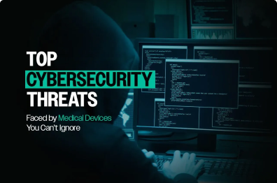 Top Cybersecurity Threats Faced by Medical Devices You Can’t Ignore