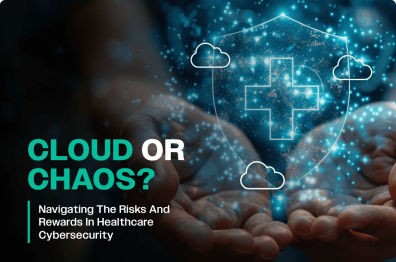 Cloud or Chaos? Navigating the Risks and Rewards in Healthcare Cybersecurity