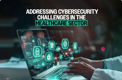 Addressing Cybersecurity Challenges in the Healthcare Sector 