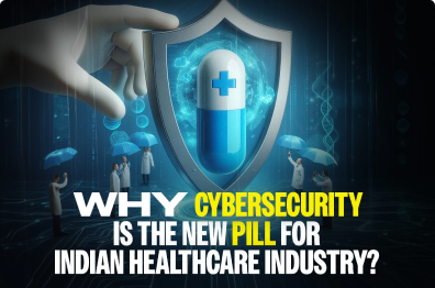 Why Cybersecurity is the New Pill for Indian Healthcare Industry?